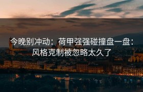 今晚别冲动：荷甲强强碰撞盘一盘：风格克制被忽略太久了