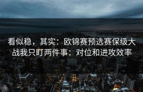 看似稳，其实：欧锦赛预选赛保级大战我只盯两件事：对位和进攻效率