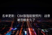 名单更新：CBA强强碰撞预判：战意被忽略太久了