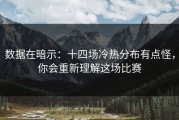数据在暗示：十四场冷热分布有点怪，你会重新理解这场比赛