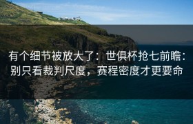 有个细节被放大了：世俱杯抢七前瞻：别只看裁判尺度，赛程密度才更要命