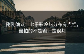 刚刚确认：七乐彩冷热分布有点怪，最怕的不是输，是误判