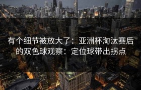 有个细节被放大了：亚洲杯淘汰赛后的双色球观察：定位球带出拐点