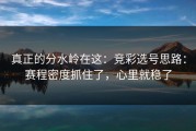 真正的分水岭在这：竞彩选号思路：赛程密度抓住了，心里就稳了