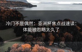 冷门不是偶然：亚洲杯焦点战速读：体能被忽略太久了