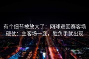 有个细节被放大了：网球巡回赛客场硬仗：主客场一变，胜负手就出现