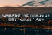 这场最反直觉：日职加时鏖战你以为看懂了？体能其实在反着走