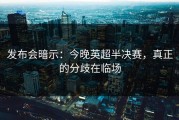 发布会暗示：今晚英超半决赛，真正的分歧在临场