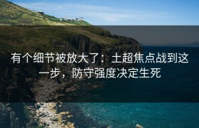 有个细节被放大了：土超焦点战到这一步，防守强度决定生死