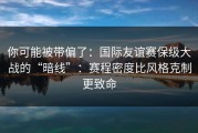 你可能被带偏了：国际友谊赛保级大战的“暗线”：赛程密度比风格克制更致命