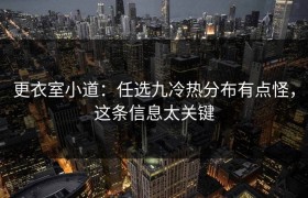 更衣室小道：任选九冷热分布有点怪，这条信息太关键
