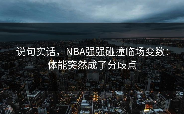 说句实话，NBA强强碰撞临场变数：体能突然成了分歧点