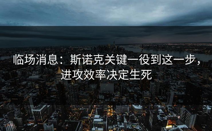 临场消息：斯诺克关键一役到这一步，进攻效率决定生死
