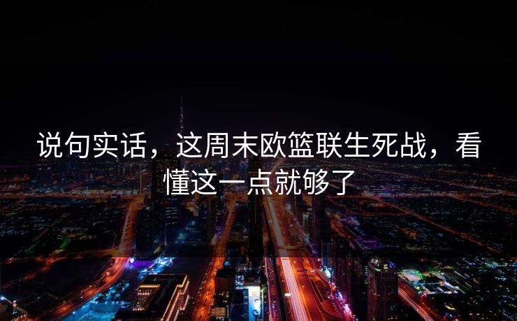 说句实话，这周末欧篮联生死战，看懂这一点就够了
