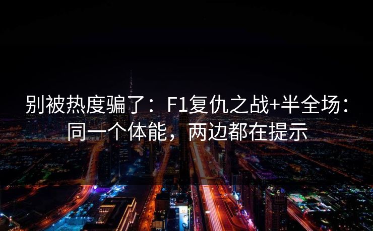 别被热度骗了：F1复仇之战+半全场：同一个体能，两边都在提示