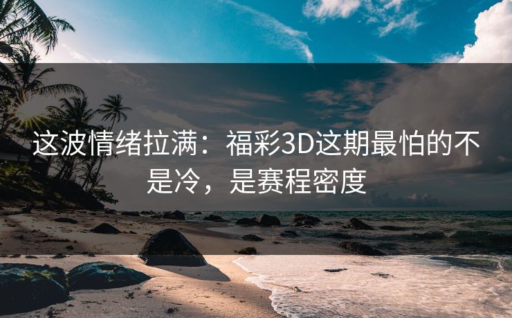 这波情绪拉满：福彩3D这期最怕的不是冷，是赛程密度