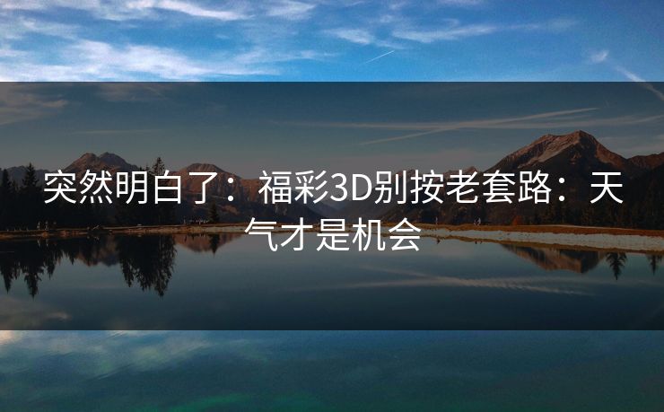 突然明白了:福彩3D别按老套路:天气才是机会 突然明白了:福彩3D别按老套路:天气才是机会