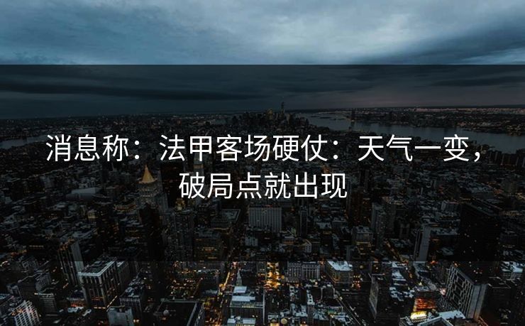 消息称：法甲客场硬仗：天气一变，破局点就出现