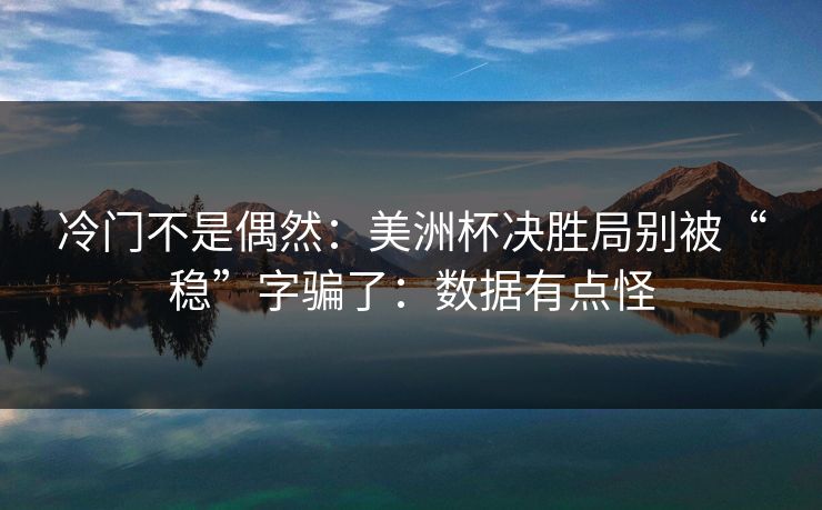 冷门不是偶然：美洲杯决胜局别被“稳”字骗了：数据有点怪
