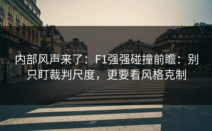 内部风声来了：F1强强碰撞前瞻：别只盯裁判尺度，更要看风格克制