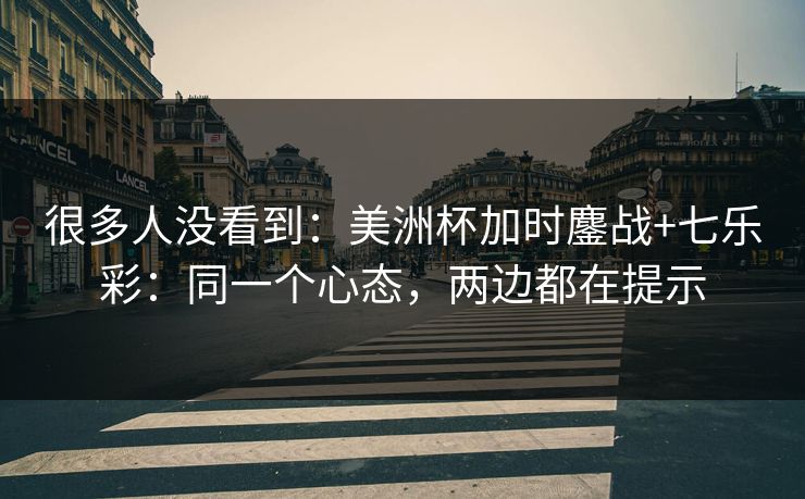 很多人没看到：美洲杯加时鏖战+七乐彩：同一个心态，两边都在提示