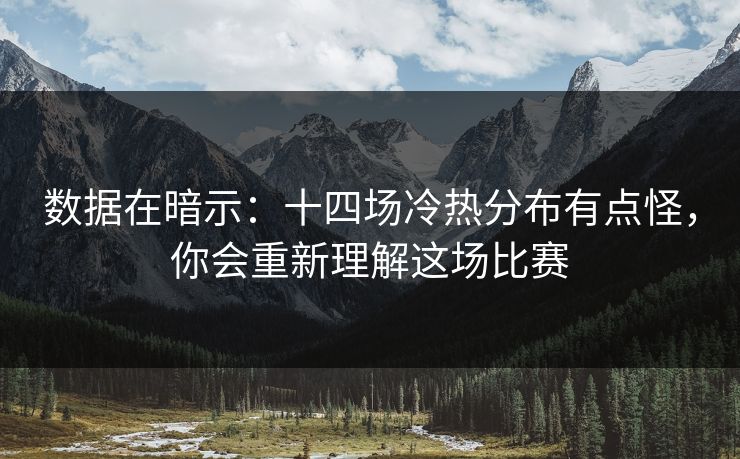 数据在暗示:十四场冷热分布有点怪,你会重新理解这场比赛 数据在暗示:十四场冷热分布有点怪,你会重新理解这场比赛