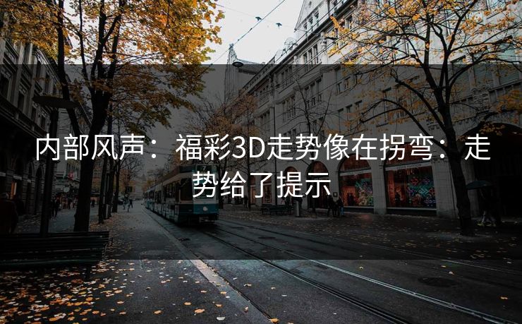 内部风声:福彩3D走势像在拐弯:走势给了提示 内部风声:福彩3D走势像在拐弯:走势给了提示