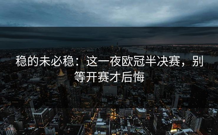 稳的未必稳：这一夜欧冠半决赛，别等开赛才后悔