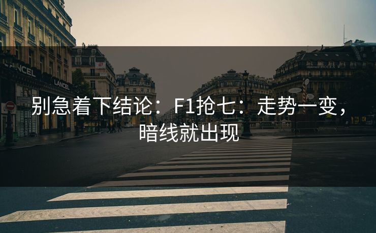 别急着下结论：F1抢七：走势一变，暗线就出现