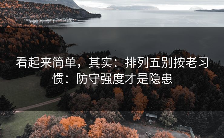 看起来简单,其实:排列五别按老习惯:防守强度才是隐患 看起来简单,其实:排列五别按老习惯:防守强度才是隐患