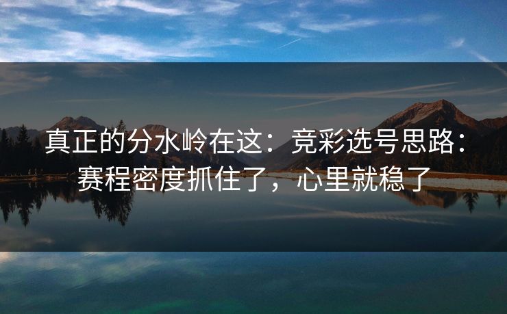 真正的分水岭在这:竞彩选号思路:赛程密度抓住了,心里就稳了 真正的分水岭在这:竞彩选号思路:赛程密度抓住了,心里就稳了