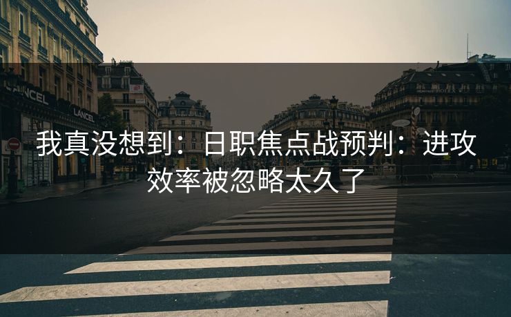 我真没想到:日职焦点战预判:进攻效率被忽略太久了 我真没想到:日职焦点战预判:进攻效率被忽略太久了