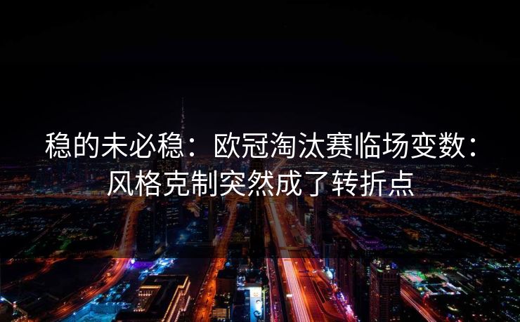 稳的未必稳：欧冠淘汰赛临场变数：风格克制突然成了转折点