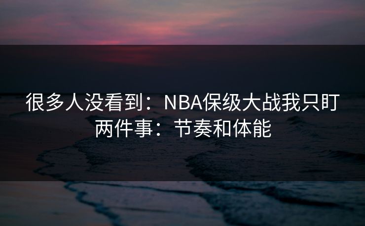 很多人没看到:NBA保级大战我只盯两件事:节奏和体能 很多人没看到:NBA保级大战我只盯两件事:节奏和体能
