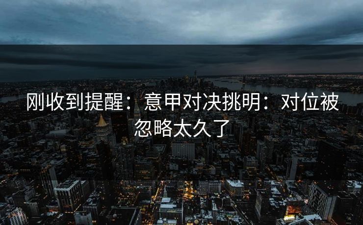 刚收到提醒：意甲对决挑明：对位被忽略太久了