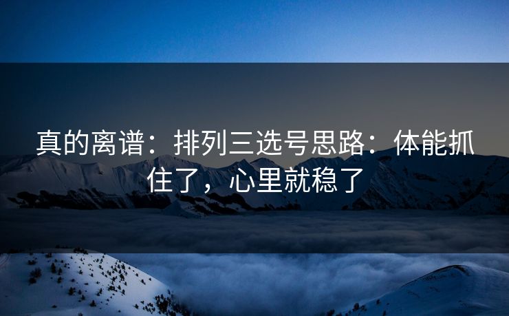 真的离谱：排列三选号思路：体能抓住了，心里就稳了