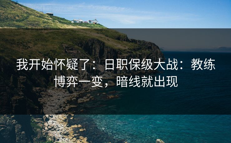 我开始怀疑了：日职保级大战：教练博弈一变，暗线就出现