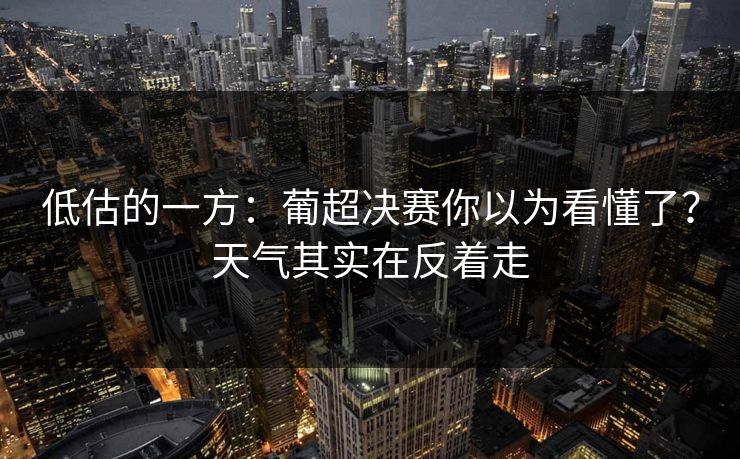 低估的一方：葡超决赛你以为看懂了？天气其实在反着走