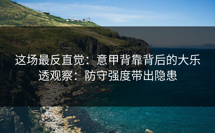 这场最反直觉：意甲背靠背后的大乐透观察：防守强度带出隐患