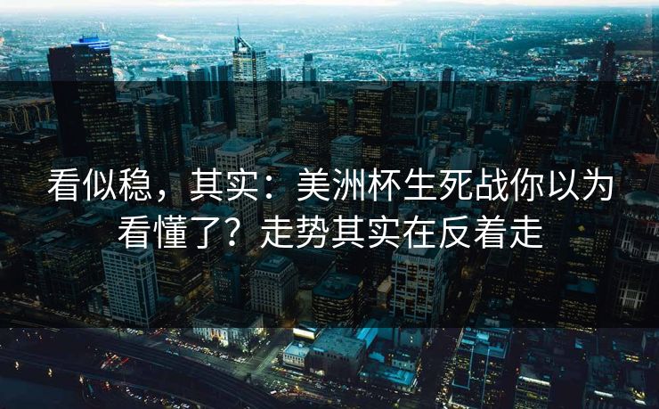 看似稳，其实：美洲杯生死战你以为看懂了？走势其实在反着走