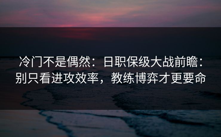 冷门不是偶然：日职保级大战前瞻：别只看进攻效率，教练博弈才更要命