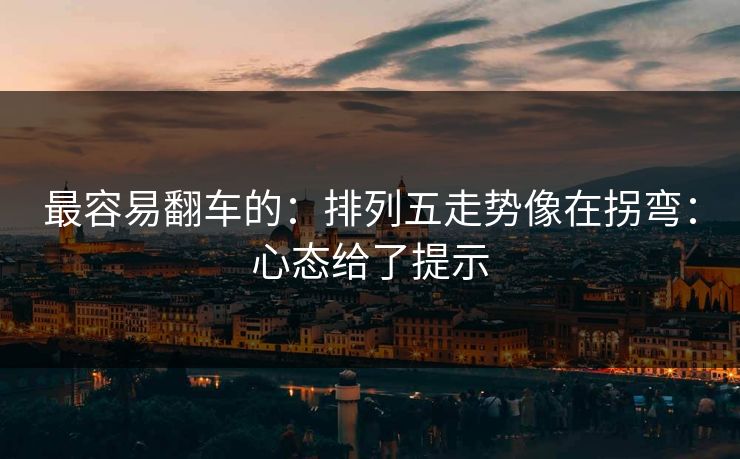 最容易翻车的：排列五走势像在拐弯：心态给了提示