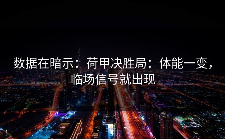 数据在暗示：荷甲决胜局：体能一变，临场信号就出现