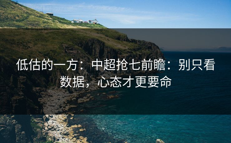 低估的一方：中超抢七前瞻：别只看数据，心态才更要命