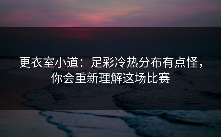 更衣室小道：足彩冷热分布有点怪，你会重新理解这场比赛