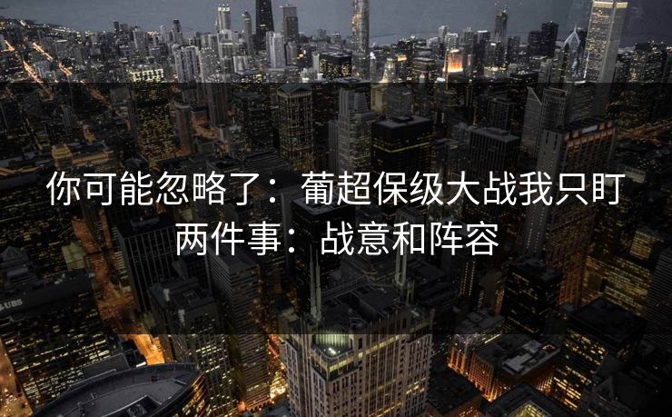 你可能忽略了：葡超保级大战我只盯两件事：战意和阵容