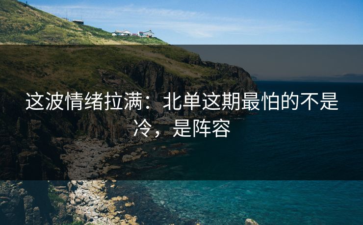 这波情绪拉满：北单这期最怕的不是冷，是阵容