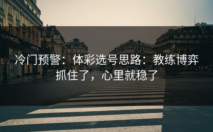 冷门预警：体彩选号思路：教练博弈抓住了，心里就稳了
