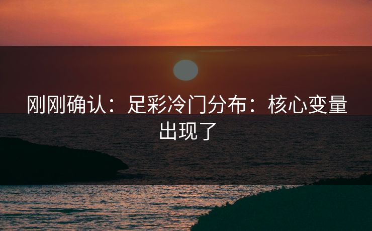 刚刚确认：足彩冷门分布：核心变量出现了