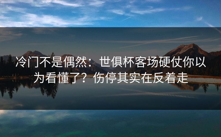 冷门不是偶然：世俱杯客场硬仗你以为看懂了？伤停其实在反着走